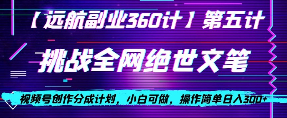 视频号创作分成之挑战全网绝世文笔，小白可做，操作简单日入300+【揭秘】-摸金项目网