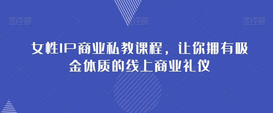 女性IP商业私教课程，让你拥有吸金体质的线上商业礼仪-摸金项目网