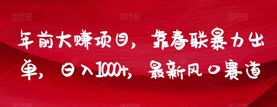 年前大赚项目，靠春联暴力出单，日入1000+，最新风口赛道【揭秘】-摸金项目网