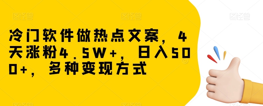 冷门软件做热点文案，4天涨粉4.5W+，日入500+，多种变现方式【揭秘】-摸金项目网