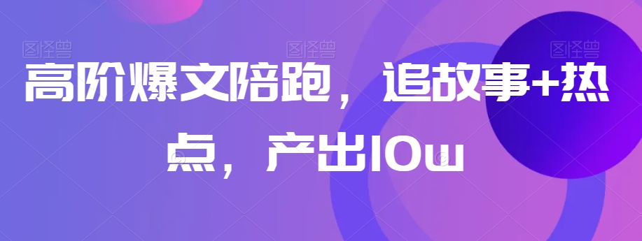 高阶爆文陪跑，追故事+热点，产出10w+-摸金项目网