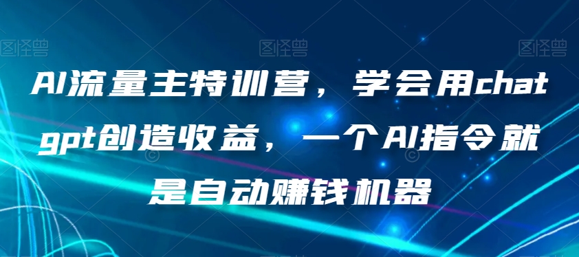 AI流量主特训营，学会用chatgpt创造收益，一个AI指令就是自动赚钱机器-摸金项目网