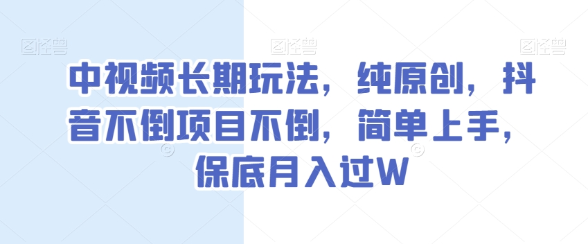 中视频长期玩法，纯原创，抖音不倒项目不倒，简单上手，保底月入过W【揭秘】-摸金项目网