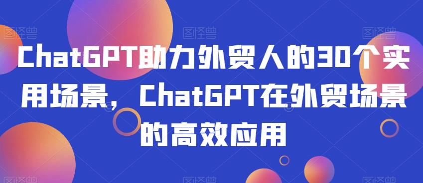 ChatGPT助力外贸人的30个实用场景，ChatGPT在外贸场景的高效应用-摸金项目网