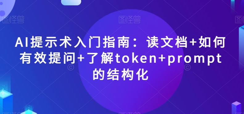 AI提示术入门指南：读文档+如何有效提问+了解token+prompt的结构化【揭秘】-摸金项目网