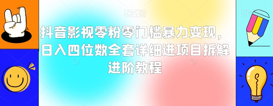 抖音影视零粉零门槛暴力变现，日入四位数全套详细进项目拆解进阶教程【揭秘】-摸金项目网