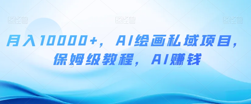 月入10000+，AI绘画私域项目，保姆级教程，AI赚钱【揭秘】-摸金项目网