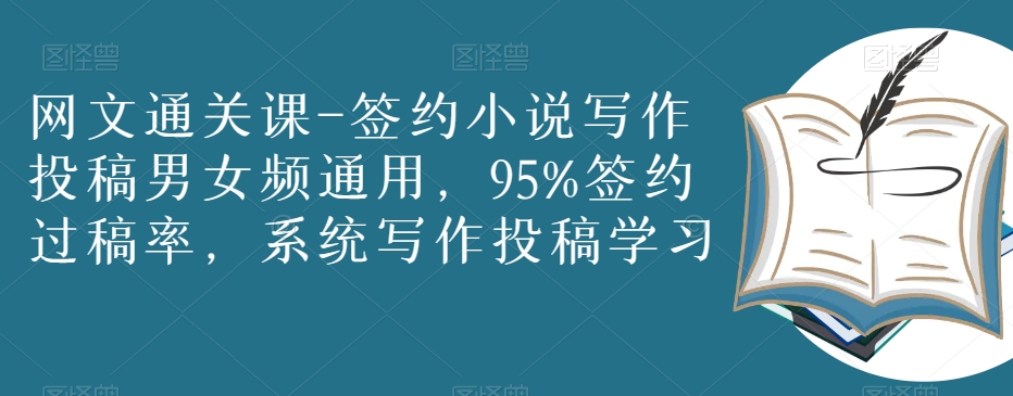 网文通关课-签约小说写作投稿男女频通用，95%签约过稿率，系统写作投稿学习-摸金项目网