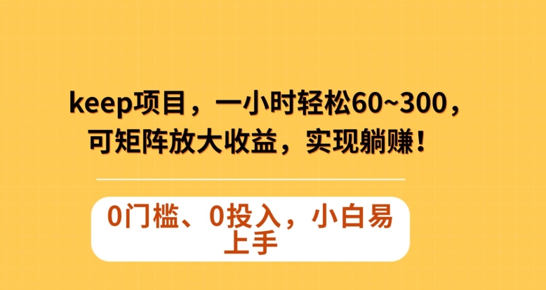 Keep蓝海项目，一小时轻松60~300＋，可矩阵放大收益，可实现躺赚【揭秘】-摸金项目网