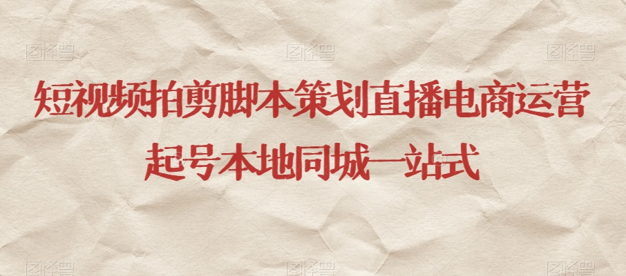 短视频拍剪脚本策划直播电商运营起号本地同城一站式-摸金项目网