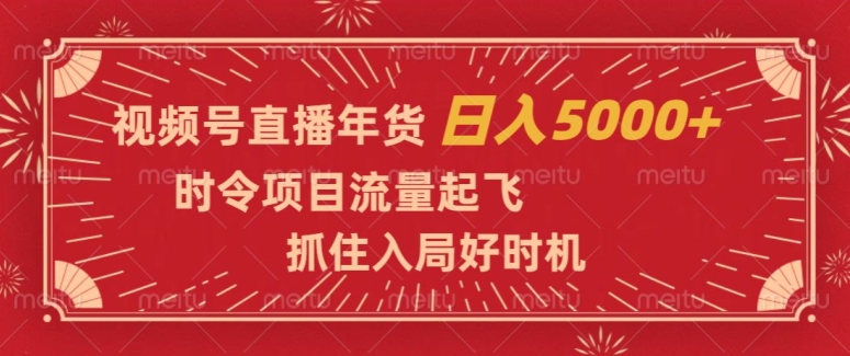 视频号直播年货，时令项目流量起飞，抓住入局好时机，日入5000+【揭秘】-摸金项目网