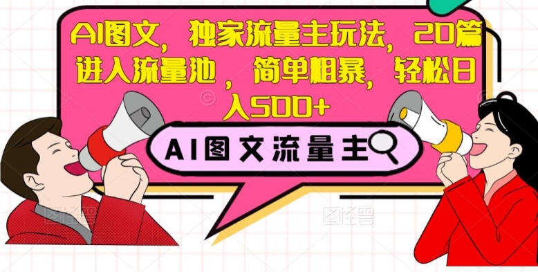AI图文，独家流量主玩法，20篇进入流量池，简单粗暴，轻松日入500+【揭秘】-摸金项目网