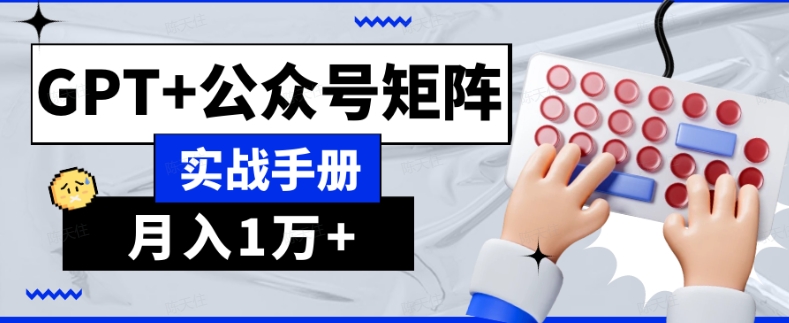 AI流量主系统课程基础版1.0，GPT+公众号矩阵实战手册【揭秘】-摸金项目网