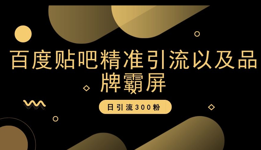 百度贴吧精准引流以及品牌霸屏，日引流300粉【揭秘】-摸金项目网