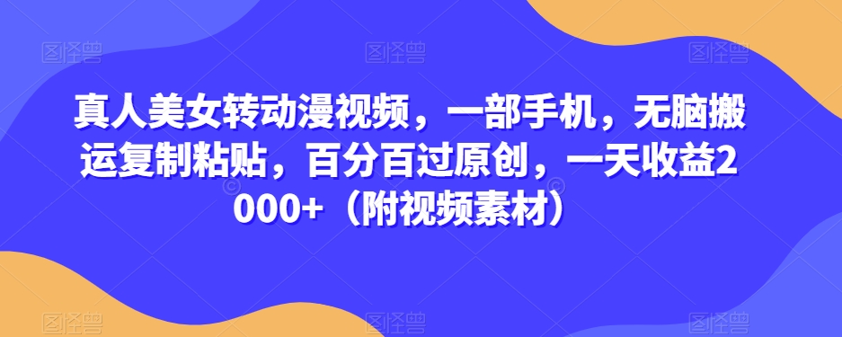 真人美女转动漫视频，一部手机，无脑搬运复制粘贴，百分百过原创，一天收益2000+（附视频素材）【揭秘】-摸金项目网