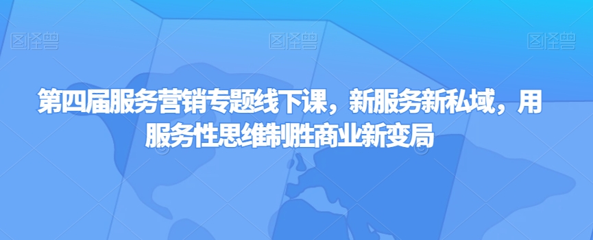 第四届服务营销专题线下课，新服务新私域，用服务性思维制胜商业新变局-摸金项目网
