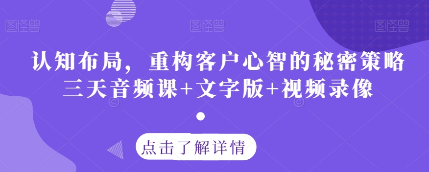 认知布局，重构客户心智的秘密策略三天音频课+文字版+视频录像-摸金项目网