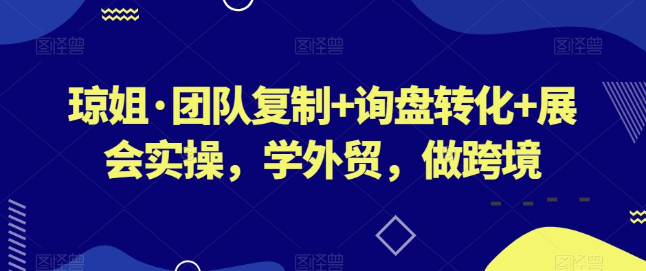 琼姐·团队复制+询盘转化+展会实操，学外贸，做跨境-摸金项目网