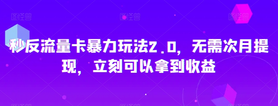 秒反流量卡暴力玩法2.0，无需次月提现，立刻可以拿到收益【揭秘】-摸金项目网
