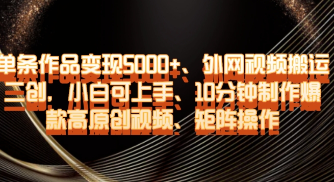 单条作品变现5000+、外网视频搬运二创，小白可上手，10分钟制作爆款高原创视频，矩阵操作【揭秘】-摸金项目网