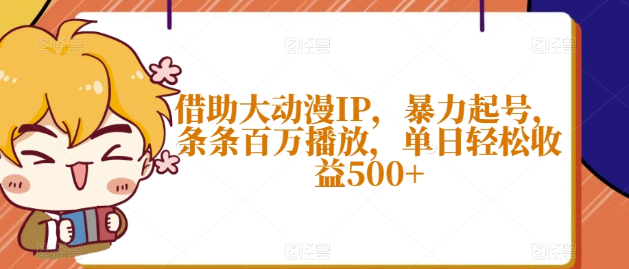 借助大动漫IP，暴力起号，条条百万播放，单日轻松收益500+【揭秘】-摸金项目网