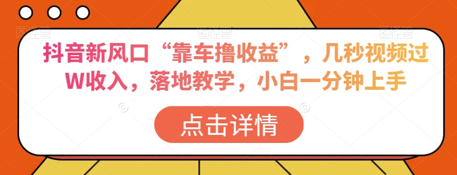 抖音新风口“靠车撸收益”，几秒视频过W收入，落地教学，小白一分钟上手【揭秘】-摸金项目网