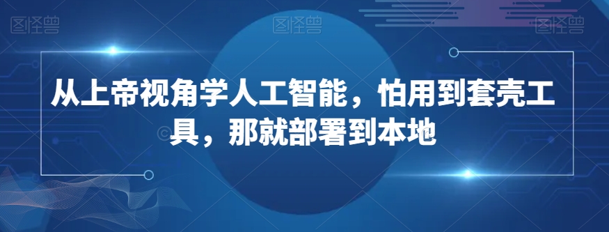 从上帝视角学人工智能，怕用到套壳工具，那就部署到本地-摸金项目网