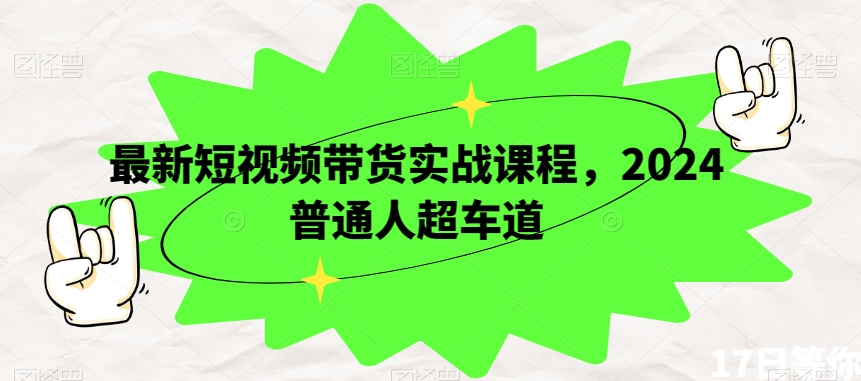 最新短视频带货实战课程，2024普通人超车道-摸金项目网