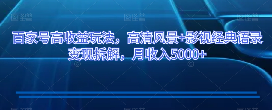 百家号高收益玩法，高清风景+影视经典语录变现拆解，月收入5000+【揭秘】-摸金项目网