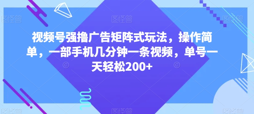 视频号强撸广告矩阵式玩法，操作简单，一部手机几分钟一条视频，单号一天轻松200+【揭秘】-摸金项目网