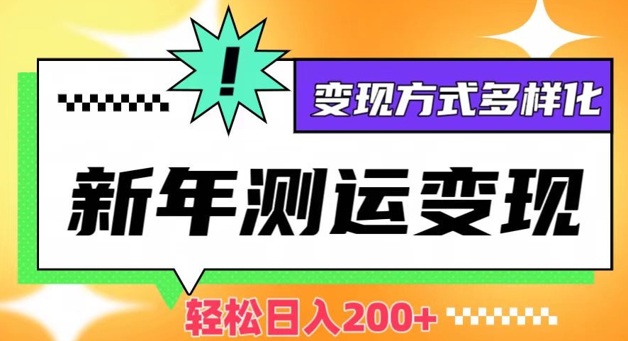 新年运势测试变现，日入200+，几分钟一条作品，变现方式多样化【揭秘】-摸金项目网
