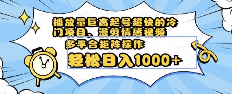 播放量巨高起号超快的冷门项目，漫剪情感视频，可多平台矩阵操作，轻松日入1000+【揭秘】-摸金项目网