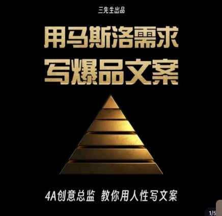 三先生·用马斯洛需求写爆品文案，4A创意总监教你用人性写文案-摸金项目网