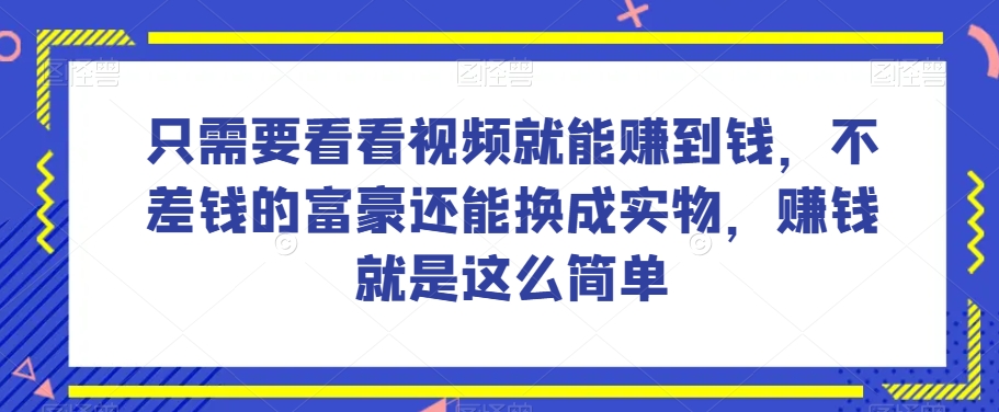 谁做过这么简单的项目？只需要看看视频就能赚到钱，不差钱的富豪还能换成实物，赚钱就是这么简单！【揭秘】-摸金项目网