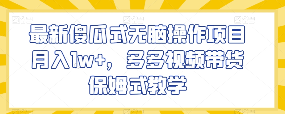 最新傻瓜式无脑操作项目月入1w+，多多视频带货保姆式教学【揭秘】-摸金项目网