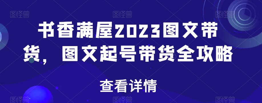 书香满屋2023图文带货，图文起号带货全攻略-摸金项目网