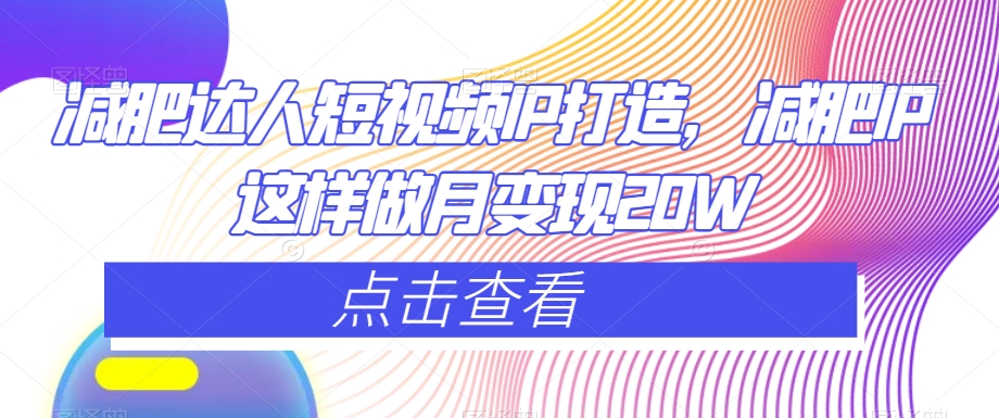 减肥达人短视频IP打造，减肥IP这样做月变现20W-摸金项目网