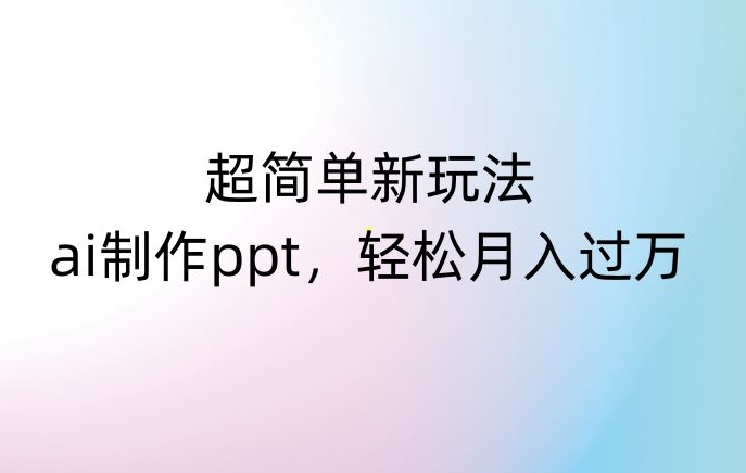 超简单新玩法，靠ai制作PPT，几分钟一个作品，小白也可以操作，月入过万【揭秘】-摸金项目网
