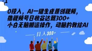 0投入，AI一键生成原创视频，撸视频号日收益达到300+小白无脑搬运操作，动脑的教给AI【揭秘】-摸金项目网