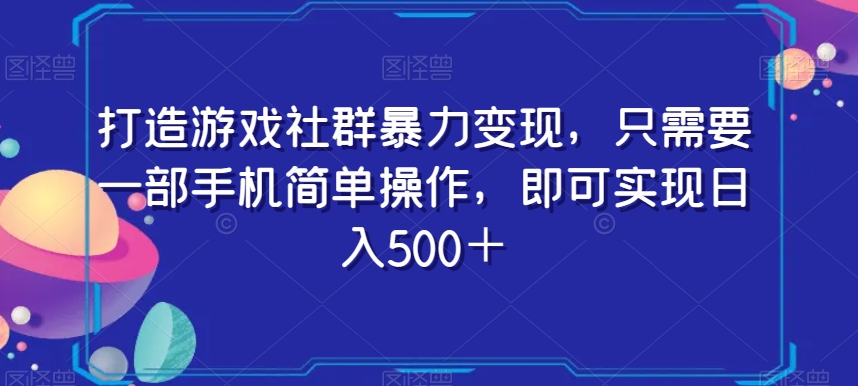 打造游戏社群暴力变现，只需要一部手机简单操作，即可实现日入500＋【揭秘】-摸金项目网
