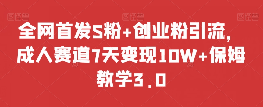 全网首发S粉+创业粉引流，成人赛道7天变现10W+保姆教学3.0【揭秘】-摸金项目网