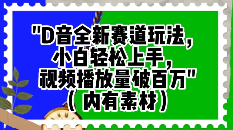 抖音全新赛道玩法，小白轻松上手，视频播放量破百万（内有素材）【揭秘】-摸金项目网