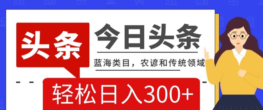 AI头条传统和农谚领域，蓝海类目，搬运+AI优化，轻松日入300+【揭秘】-摸金项目网