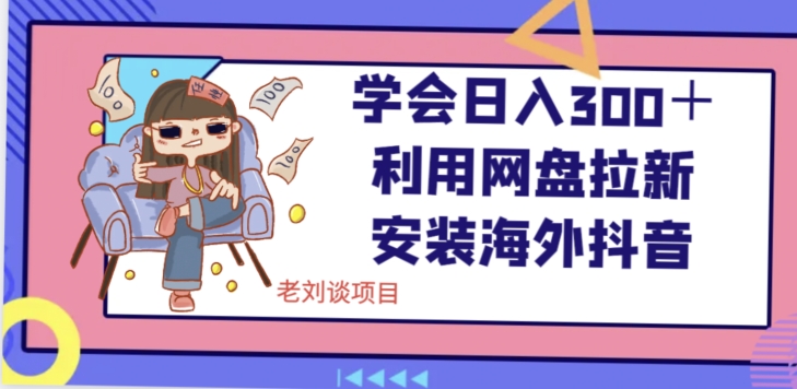 学会日入300＋，利用网盘拉新安装海外抖音保姆级教学【揭秘】-摸金项目网