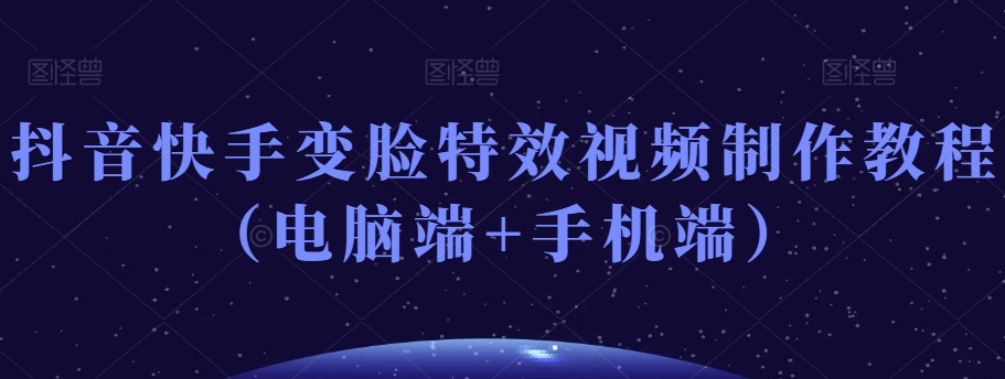 抖音快手变脸特效视频制作教程（电脑端+手机端）-摸金项目网