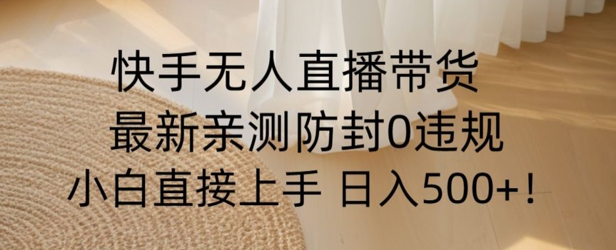 快手无人直播带货从0-1落地教学，最新防封0粉开播，小白可上手日入500+【揭秘】-摸金项目网