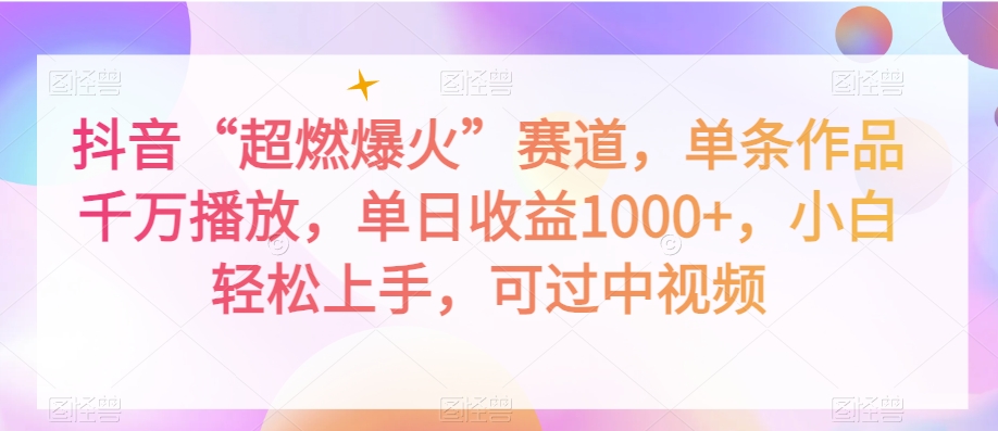 抖音“超燃爆火”赛道，单条作品千万播放，单日收益1000+，小白轻松上手，可过中视频【揭秘】-摸金项目网