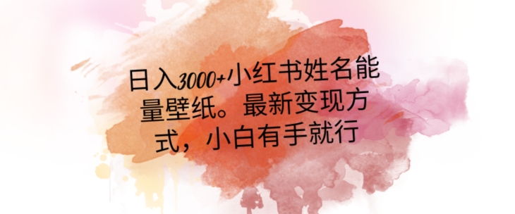日入300+小红书姓名能量壁纸，最新二次变现方式，小白有手就行【揭秘】-摸金项目网