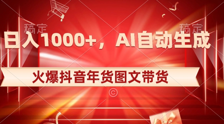 10日入1000+火爆抖音年货图文带货，AI自动生成自己的年货原创图文【揭秘】-摸金项目网