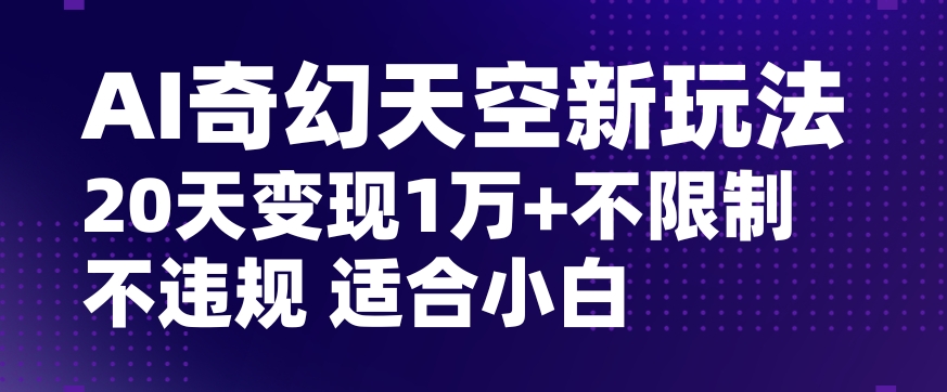 AI奇幻天空，20天变现五位数玩法，不限制不违规不封号玩法，适合小白操作【揭秘】-摸金项目网